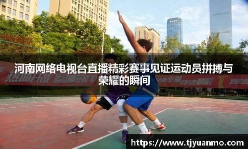 河南网络电视台直播精彩赛事见证运动员拼搏与荣耀的瞬间