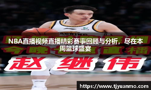 NBA直播视频直播精彩赛事回顾与分析，尽在本周篮球盛宴