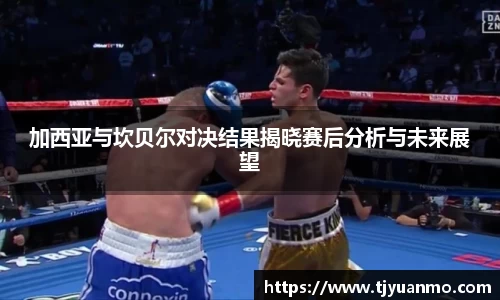 加西亚与坎贝尔对决结果揭晓赛后分析与未来展望