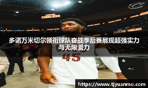 多诺万米切尔领衔球队奋战季后赛展现超强实力与无限潜力